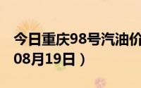 今日重庆98号汽油价调整最新消息（2024年08月19日）