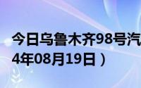 今日乌鲁木齐98号汽油价调整最新消息（2024年08月19日）