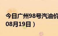 今日广州98号汽油价调整最新消息（2024年08月19日）