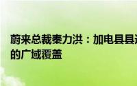 蔚来总裁秦力洪：加电县县通计划不是简单的下沉而是立体的广域覆盖