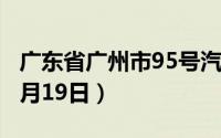 广东省广州市95号汽油价格查询（2024年08月19日）