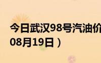 今日武汉98号汽油价调整最新消息（2024年08月19日）
