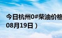 今日杭州0#柴油价格调整最新消息（2024年08月19日）