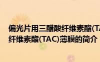 偏光片用三醋酸纤维素酯(TAC)薄膜（关于偏光片用三醋酸纤维素酯(TAC)薄膜的简介）