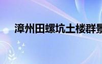 漳州田螺坑土楼群景区在哪？ 交通指南