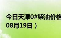 今日天津0#柴油价格调整最新消息（2024年08月19日）
