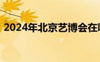 2024年北京艺博会在哪里举办？附交通指南