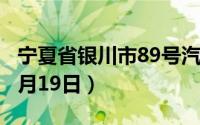 宁夏省银川市89号汽油价格查询（2024年08月19日）