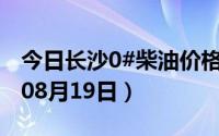 今日长沙0#柴油价格调整最新消息（2024年08月19日）