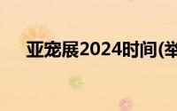 亚宠展2024时间(举办时间+参观时间）