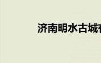 济南明水古城有什么好玩的？