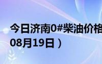 今日济南0#柴油价格调整最新消息（2024年08月19日）
