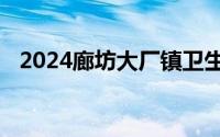 2024廊坊大厂镇卫生院免费两癌筛查时间