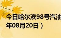 今日哈尔滨98号汽油价调整最新消息（2024年08月20日）