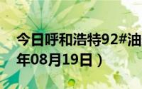 今日呼和浩特92#油价调整最新消息（2024年08月19日）