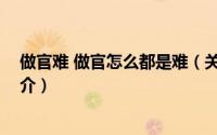 做官难 做官怎么都是难（关于做官难 做官怎么都是难的简介）