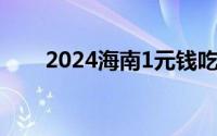 2024海南1元钱吃海南菜在哪里参与