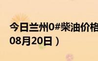 今日兰州0#柴油价格调整最新消息（2024年08月20日）