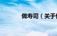 做寿司（关于做寿司的简介）