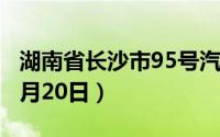 湖南省长沙市95号汽油价格查询（2024年08月20日）