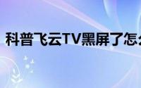 科普飞云TV黑屏了怎么办及飞云tv怎么提现