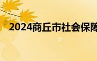 2024商丘市社会保障卡事务中心怎么报名