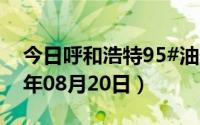 今日呼和浩特95#油价调整最新消息（2024年08月20日）