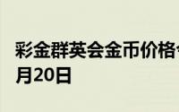 彩金群英会金币价格今天多少一克 2024年08月20日