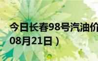 今日长春98号汽油价调整最新消息（2024年08月21日）