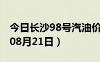今日长沙98号汽油价调整最新消息（2024年08月21日）