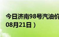 今日济南98号汽油价调整最新消息（2024年08月21日）