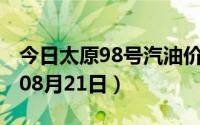 今日太原98号汽油价调整最新消息（2024年08月21日）