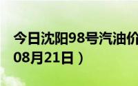 今日沈阳98号汽油价调整最新消息（2024年08月21日）