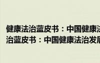 健康法治蓝皮书：中国健康法治发展报告2020（关于健康法治蓝皮书：中国健康法治发展报告2020的简介）
