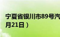 宁夏省银川市89号汽油价格查询（2024年08月21日）
