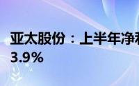 亚太股份：上半年净利润1.04亿元 同比增长53.9%