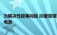 为解决性能等问题 印度塔塔汽车公司将从中企购买电动汽车电池