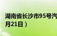 湖南省长沙市95号汽油价格查询（2024年08月21日）