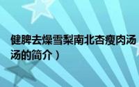 健脾去燥雪梨南北杏瘦肉汤（关于健脾去燥雪梨南北杏瘦肉汤的简介）