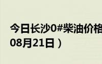 今日长沙0#柴油价格调整最新消息（2024年08月21日）