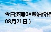 今日济南0#柴油价格调整最新消息（2024年08月21日）
