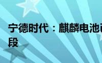 宁德时代：麒麟电池已开始进入大规模放量阶段
