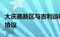 大庆高新区与吉利远程签订醇氢生态战略合作协议