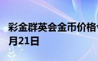 彩金群英会金币价格今天多少一克 2024年08月21日