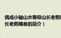 偶成小轴山水寄仰山长老熙晦翁（关于偶成小轴山水寄仰山长老熙晦翁的简介）