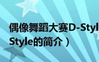 偶像舞蹈大赛D-Style（关于偶像舞蹈大赛D-Style的简介）