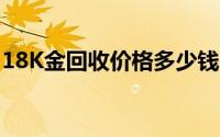 18K金回收价格多少钱一克 2024年08月21日