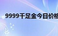 9999千足金今日价格表(2024年8月21日)