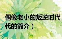 偶像老小的叛逆时代（关于偶像老小的叛逆时代的简介）