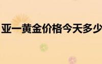 亚一黄金价格今天多少一克(2024年8月21日)